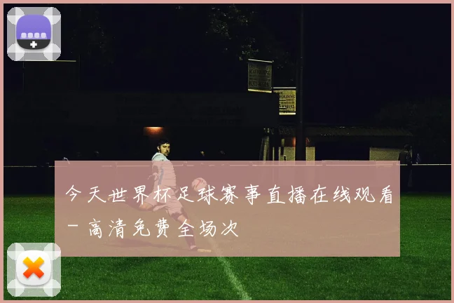 今天世界杯足球赛事直播在线观看 - 高清免费全场次