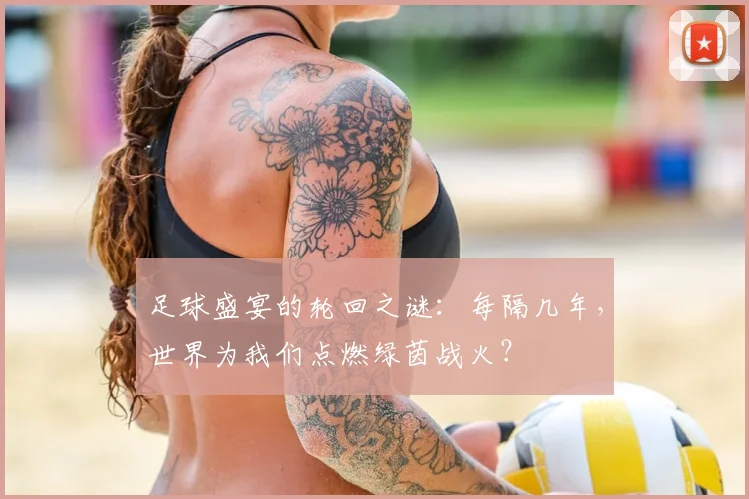 足球盛宴的轮回之谜:每隔几年,世界为我们点燃绿茵战火?