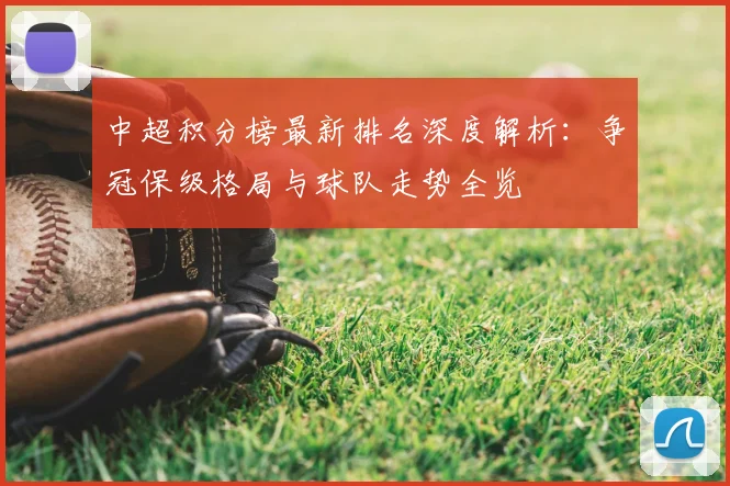 中超积分榜最新排名深度解析:争冠保级格局与球队走势全览