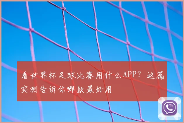 看世界杯足球比赛用什么APP?这篇实测告诉你哪款最好用