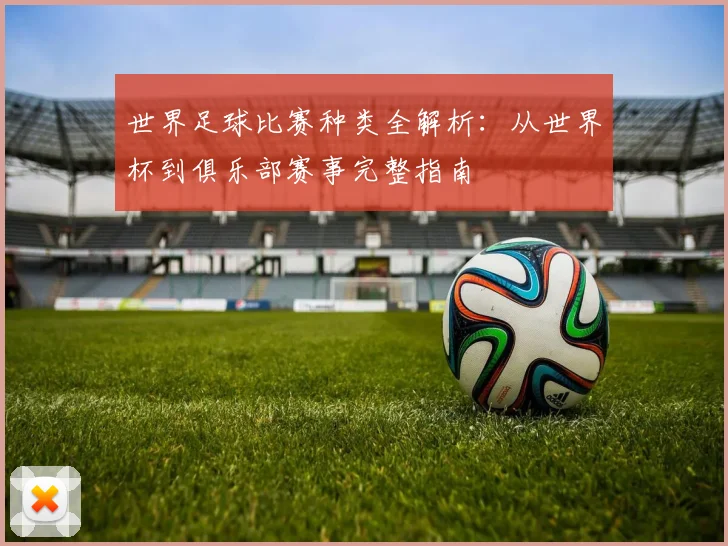 世界足球比赛种类全解析:从世界杯到俱乐部赛事完整指南