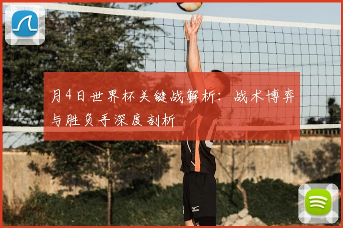 月4日世界杯关键战解析:战术博弈与胜负手深度剖析